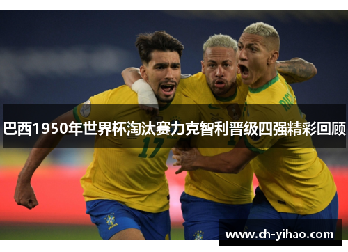 巴西1950年世界杯淘汰赛力克智利晋级四强精彩回顾