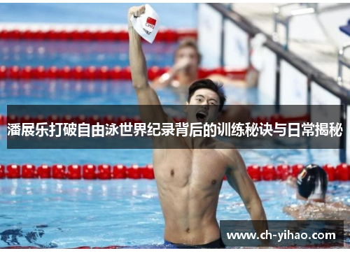 潘展乐打破自由泳世界纪录背后的训练秘诀与日常揭秘