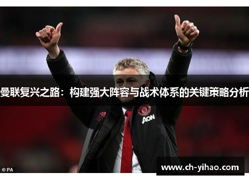 曼联复兴之路:构建强大阵容与战术体系的关键策略分析