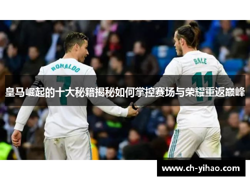 皇马崛起的十大秘籍揭秘如何掌控赛场与荣耀重返巅峰