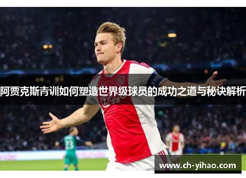 阿贾克斯青训如何塑造世界级球员的成功之道与秘诀解析