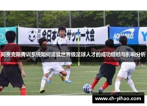 阿贾克斯青训系统如何造就世界级足球人才的成功经验与影响分析