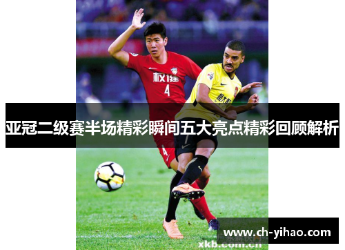 亚冠二级赛半场精彩瞬间五大亮点精彩回顾解析