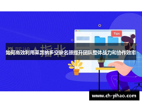 如何高效利用莱昂纳多空缺名额提升团队整体战力和协作效率