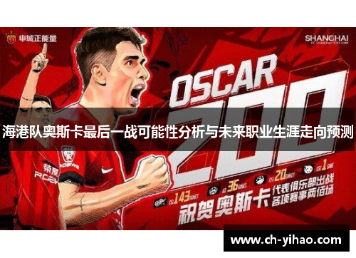 海港队奥斯卡最后一战可能性分析与未来职业生涯走向预测