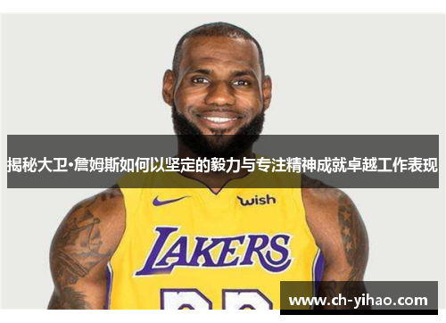 揭秘大卫·詹姆斯如何以坚定的毅力与专注精神成就卓越工作表现