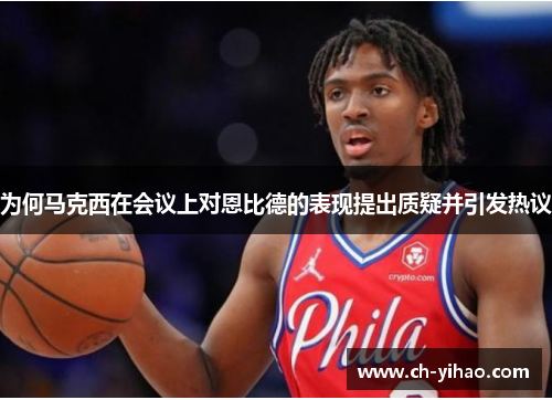 为何马克西在会议上对恩比德的表现提出质疑并引发热议