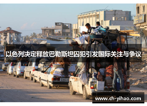 以色列决定释放巴勒斯坦囚犯引发国际关注与争议