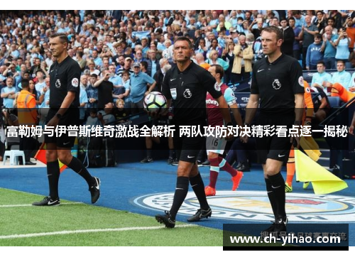 富勒姆与伊普斯维奇激战全解析 两队攻防对决精彩看点逐一揭秘