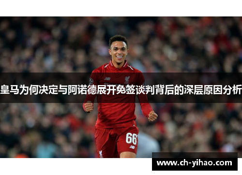 皇马为何决定与阿诺德展开免签谈判背后的深层原因分析
