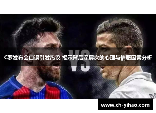 C罗发布会口误引发热议 揭示背后深层次的心理与情感因素分析