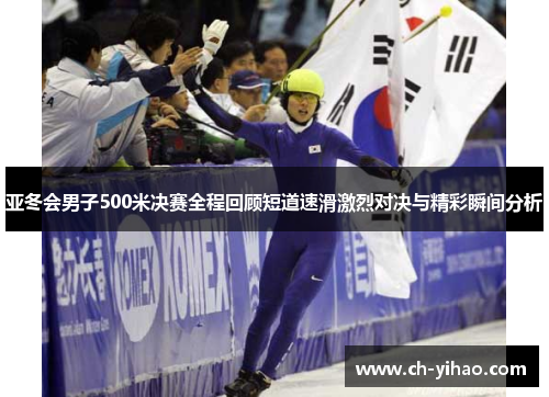 亚冬会男子500米决赛全程回顾短道速滑激烈对决与精彩瞬间分析