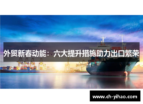 外贸新春动能：六大提升措施助力出口繁荣