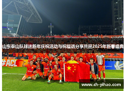 山东泰山队球迷新年庆祝活动与祝福语分享共迎2025年新春盛典