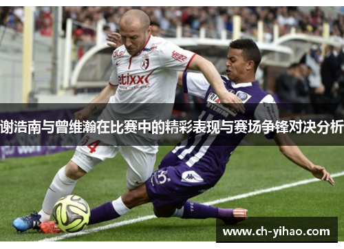 谢浩南与曾维瀚在比赛中的精彩表现与赛场争锋对决分析