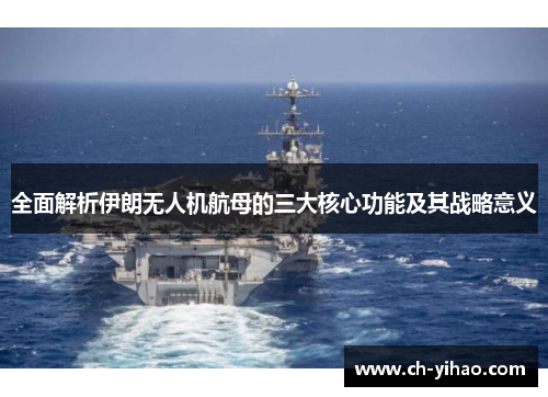 全面解析伊朗无人机航母的三大核心功能及其战略意义