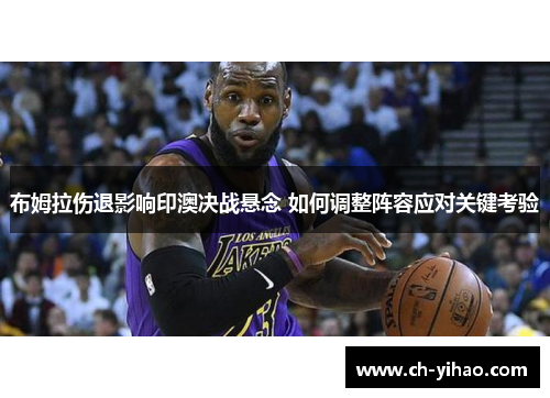 布姆拉伤退影响印澳决战悬念 如何调整阵容应对关键考验