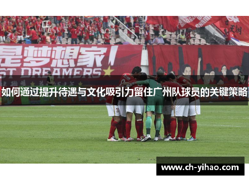 如何通过提升待遇与文化吸引力留住广州队球员的关键策略