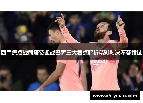 西甲焦点战赫塔费迎战巴萨三大看点解析精彩对决不容错过