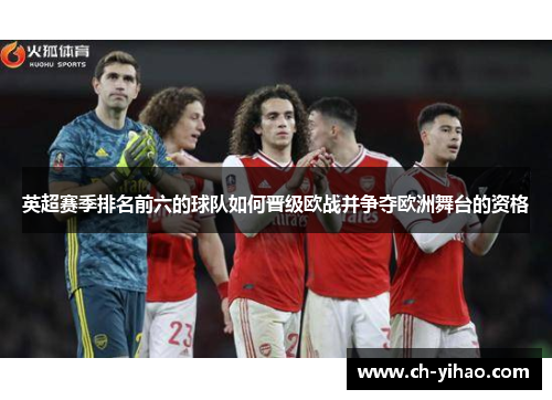英超赛季排名前六的球队如何晋级欧战并争夺欧洲舞台的资格