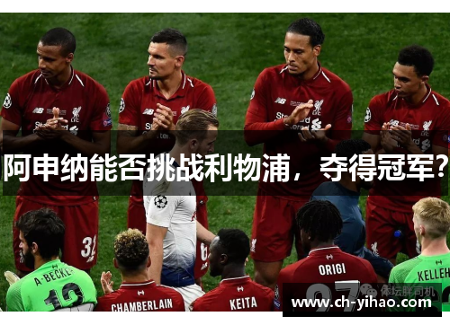 阿申纳能否挑战利物浦，夺得冠军？