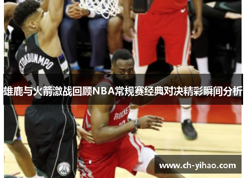 雄鹿与火箭激战回顾NBA常规赛经典对决精彩瞬间分析