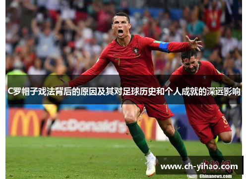 C罗帽子戏法背后的原因及其对足球历史和个人成就的深远影响
