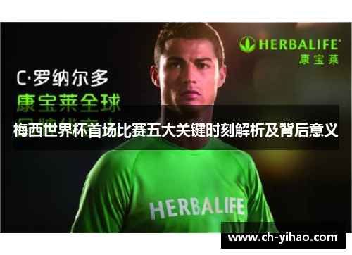 梅西世界杯首场比赛五大关键时刻解析及背后意义