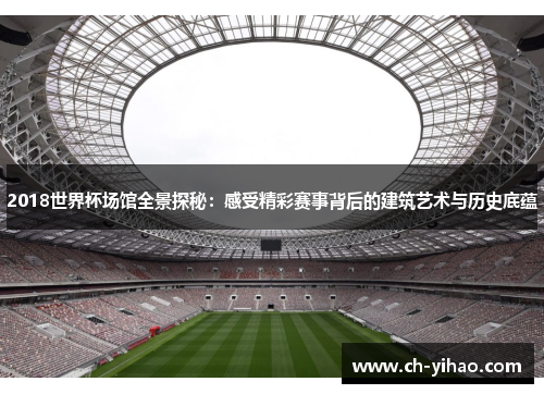 2018世界杯场馆全景探秘:感受精彩赛事背后的建筑艺术与历史底蕴