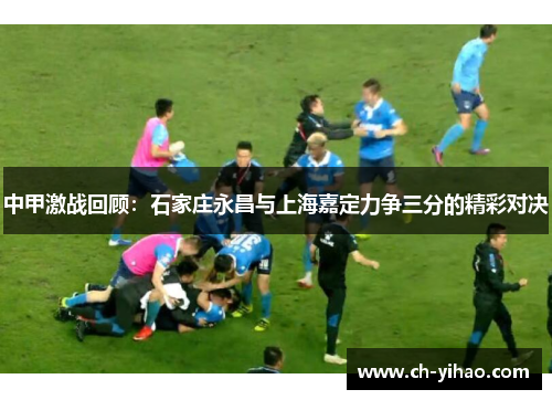 中甲激战回顾:石家庄永昌与上海嘉定力争三分的精彩对决