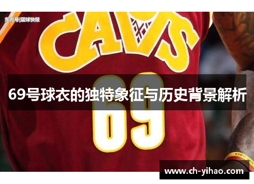 69号球衣的独特象征与历史背景解析