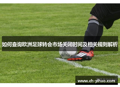 如何查询欧洲足球转会市场关闭时间及相关规则解析