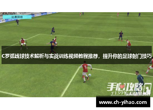 C罗弧线球技术解析与实战训练视频教程推荐，提升你的足球射门技巧