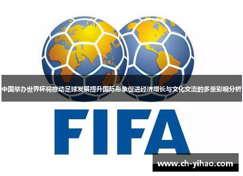 中国举办世界杯将推动足球发展提升国际形象促进经济增长与文化交流的多重影响分析