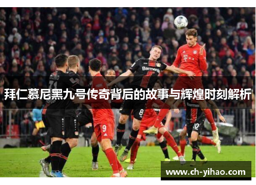 拜仁慕尼黑九号传奇背后的故事与辉煌时刻解析