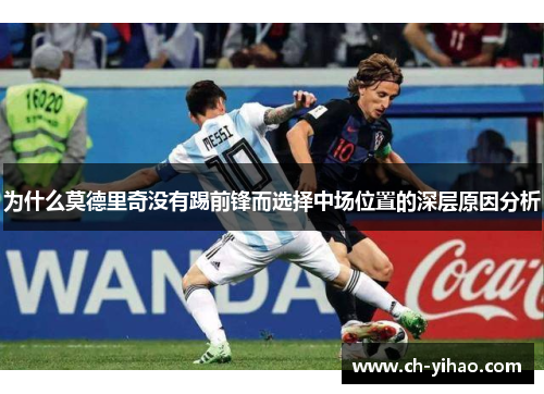 为什么莫德里奇没有踢前锋而选择中场位置的深层原因分析