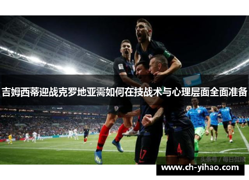 吉姆西蒂迎战克罗地亚需如何在技战术与心理层面全面准备