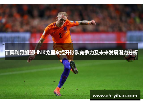 菲奥利奇加盟HNK戈里察提升球队竞争力及未来发展潜力分析