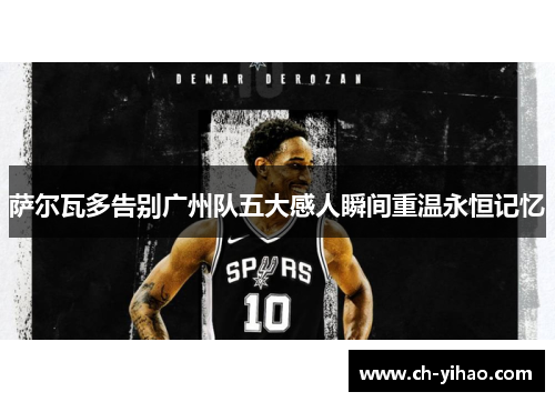 萨尔瓦多告别广州队五大感人瞬间重温永恒记忆