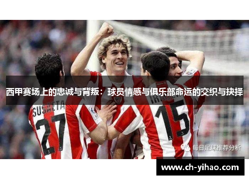 西甲赛场上的忠诚与背叛:球员情感与俱乐部命运的交织与抉择